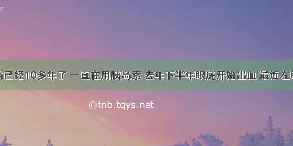 我患糖尿病已经10多年了 一直在用胰岛素 去年下半年眼底开始出血 最近左眼视网膜已