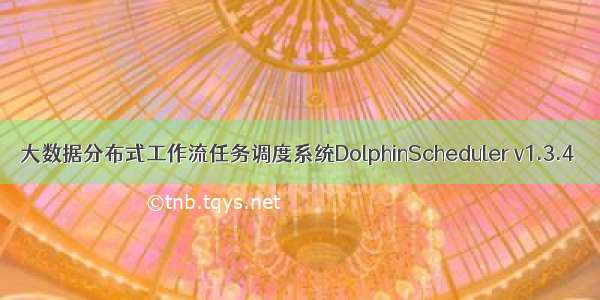 大数据分布式工作流任务调度系统DolphinScheduler v1.3.4