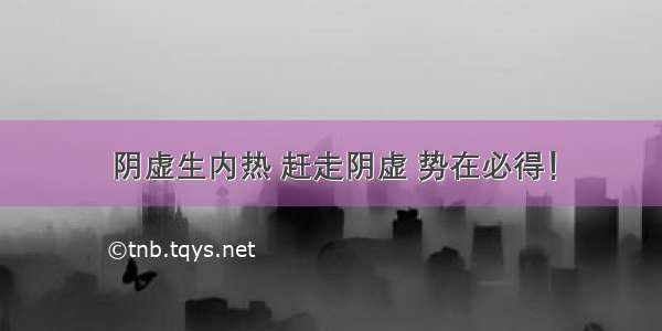 阴虚生内热 赶走阴虚 势在必得！