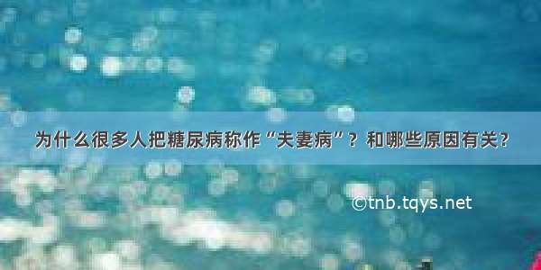 为什么很多人把糖尿病称作“夫妻病”？和哪些原因有关？