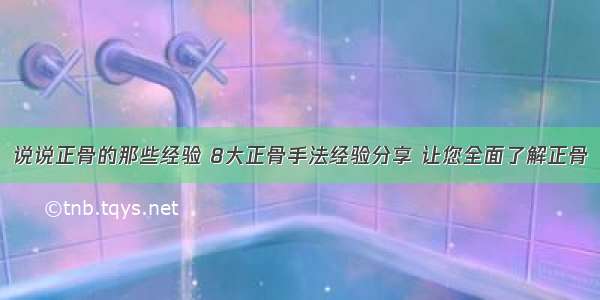 说说正骨的那些经验 8大正骨手法经验分享 让您全面了解正骨