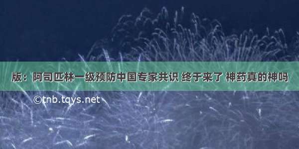 版：阿司匹林一级预防中国专家共识 终于来了 神药真的神吗