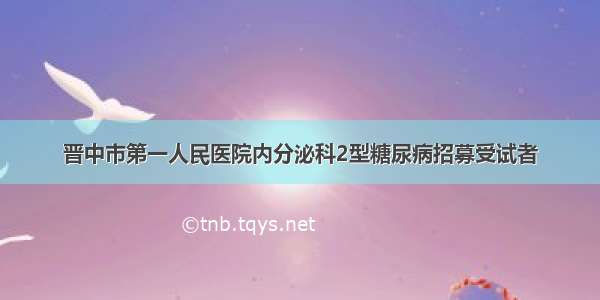 晋中市第一人民医院内分泌科2型糖尿病招募受试者