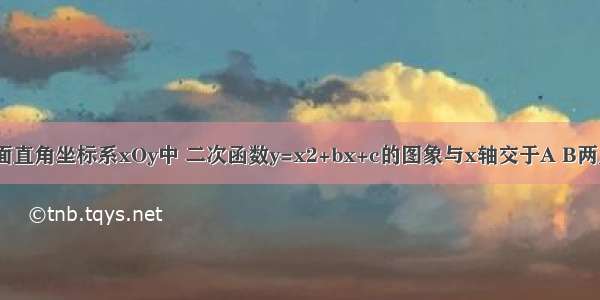 已知：在平面直角坐标系xOy中 二次函数y=x2+bx+c的图象与x轴交于A B两点 点A在点B