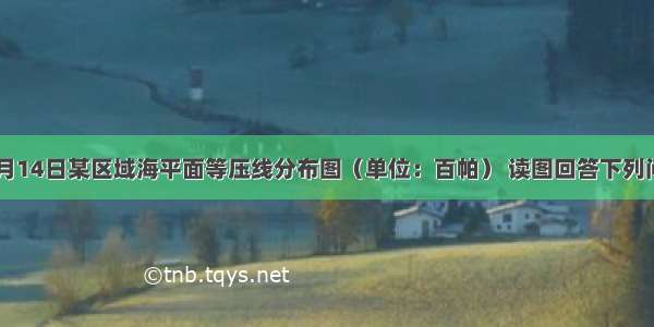 该图为9月14日某区域海平面等压线分布图（单位：百帕） 读图回答下列问题。（1