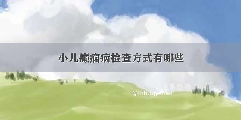 小儿癫痫病检查方式有哪些