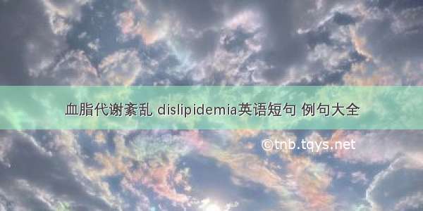 血脂代谢紊乱 dislipidemia英语短句 例句大全