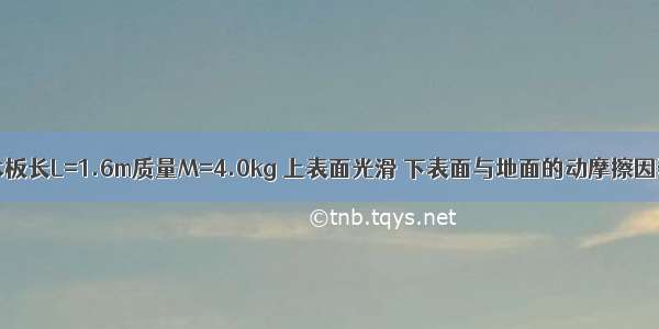 如图所示 木板长L=1.6m质量M=4.0kg 上表面光滑 下表面与地面的动摩擦因数为0.4 质