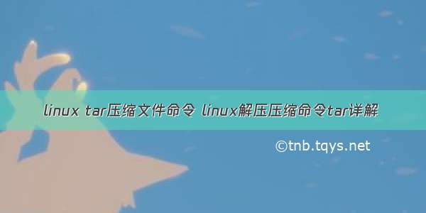 linux tar压缩文件命令 linux解压压缩命令tar详解