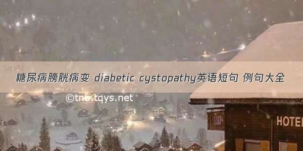 糖尿病膀胱病变 diabetic cystopathy英语短句 例句大全