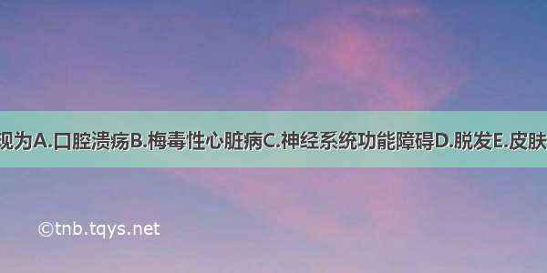 梅毒早期主要表现为A.口腔溃疡B.梅毒性心脏病C.神经系统功能障碍D.脱发E.皮肤黏膜损害ABCDE