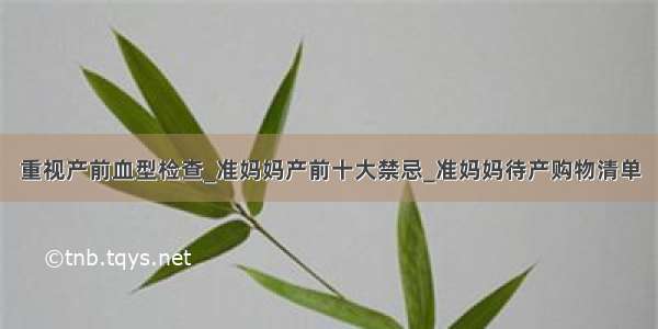 重视产前血型检查_准妈妈产前十大禁忌_准妈妈待产购物清单