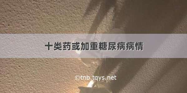 十类药或加重糖尿病病情