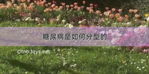 糖尿病是如何分型的