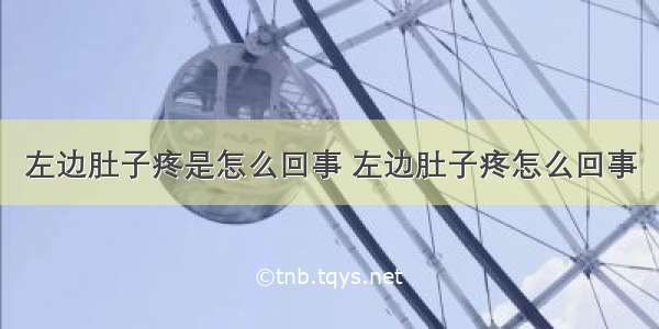 左边肚子疼是怎么回事 左边肚子疼怎么回事