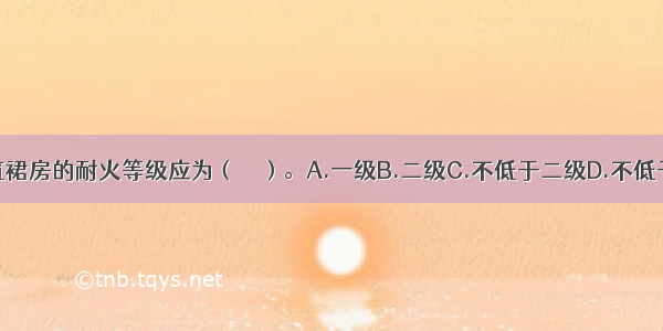 高层民用建筑裙房的耐火等级应为（　　）。A.一级B.二级C.不低于二级D.不低于三级ABCD