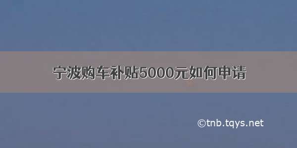 宁波购车补贴5000元如何申请