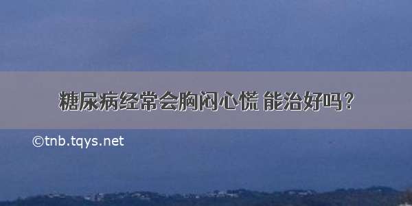 糖尿病经常会胸闷心慌 能治好吗？