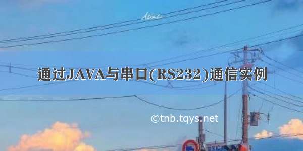 通过JAVA与串口(RS232)通信实例