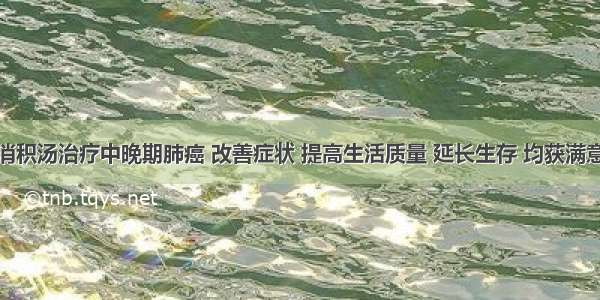 扶正消积汤治疗中晚期肺癌 改善症状 提高生活质量 延长生存 均获满意效果