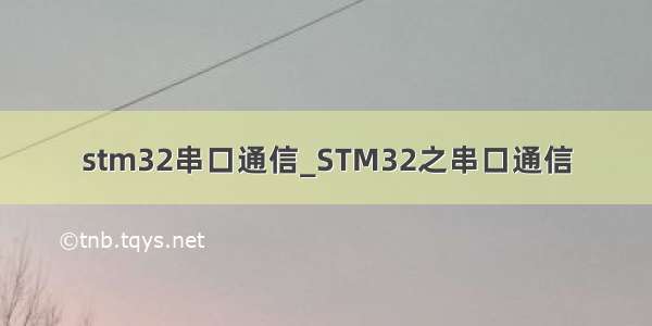 stm32串口通信_STM32之串口通信