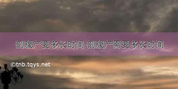 剖腹产要多长时间 剖腹产需要多长时间