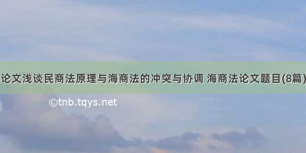 论文浅谈民商法原理与海商法的冲突与协调 海商法论文题目(8篇)