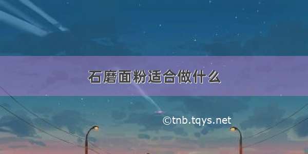 石磨面粉适合做什么