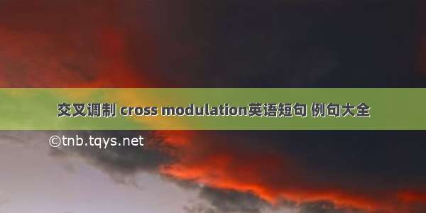 交叉调制 cross modulation英语短句 例句大全