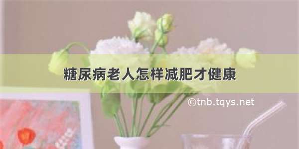 糖尿病老人怎样减肥才健康