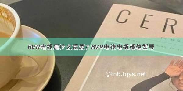 BVR电线是什么意思？BVR电线电缆规格型号