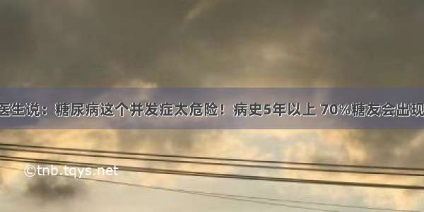 医生说：糖尿病这个并发症太危险！病史5年以上 70%糖友会出现！