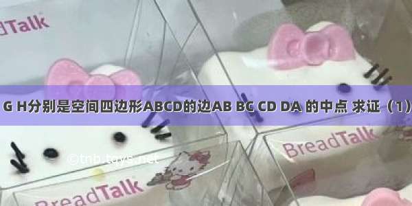 如图 E F G H分别是空间四边形ABCD的边AB BC CD DA 的中点 求证（1）四点E F