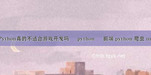 Python真的不适合游戏开发吗 – python – 前端 python 爬虫 url