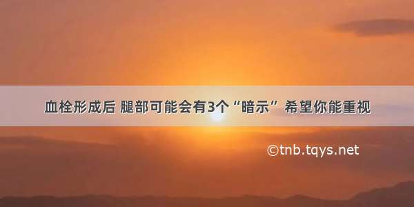 血栓形成后 腿部可能会有3个“暗示” 希望你能重视