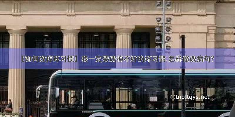 【如何改掉坏习惯】我一定要改掉不好的坏习惯.怎样修改病句?