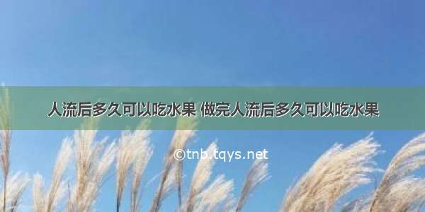 人流后多久可以吃水果 做完人流后多久可以吃水果