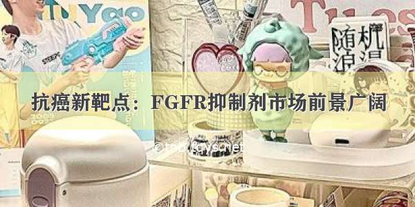 抗癌新靶点：FGFR抑制剂市场前景广阔