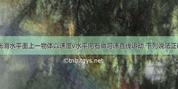 如图所示 光滑水平面上一物体以速度v水平向右做匀速直线运动 下列说法正确的是A.若