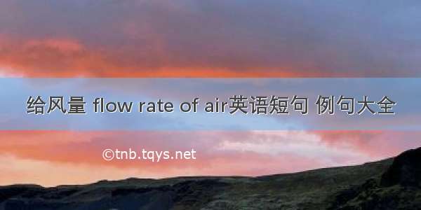 给风量 flow rate of air英语短句 例句大全