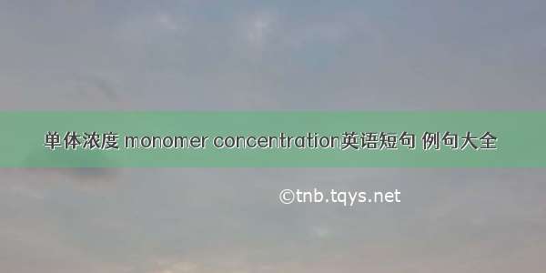 单体浓度 monomer concentration英语短句 例句大全