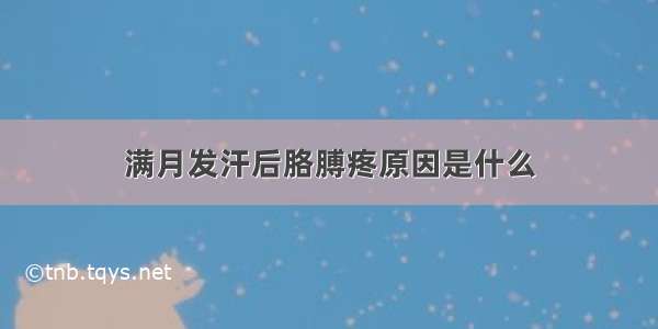 满月发汗后胳膊疼原因是什么