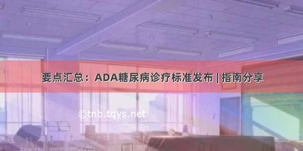 要点汇总：ADA糖尿病诊疗标准发布 | 指南分享