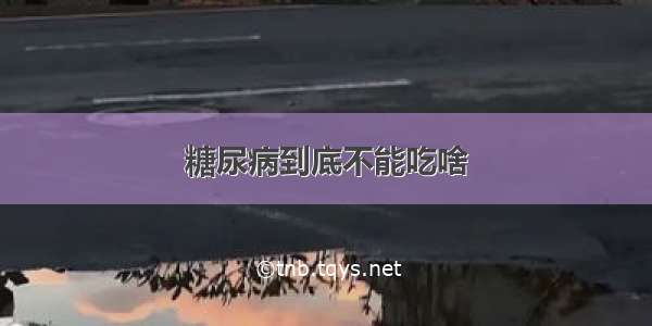 糖尿病到底不能吃啥