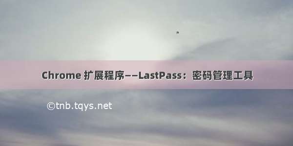 Chrome 扩展程序——LastPass：密码管理工具