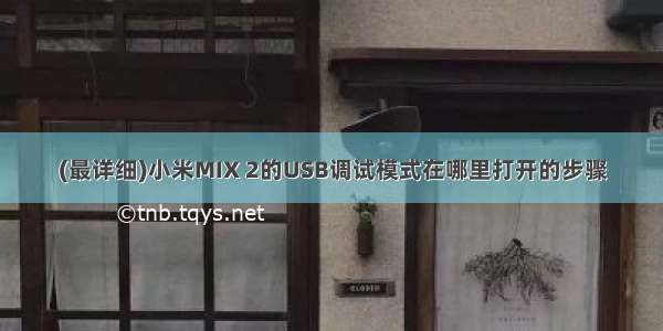 (最详细)小米MIX 2的USB调试模式在哪里打开的步骤