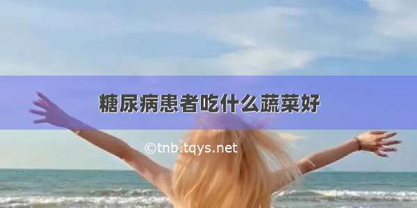 糖尿病患者吃什么蔬菜好