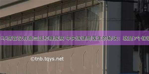 50年不感冒没有高血压和糖尿病 中央保健局医生的秘诀：就是7个保健方！