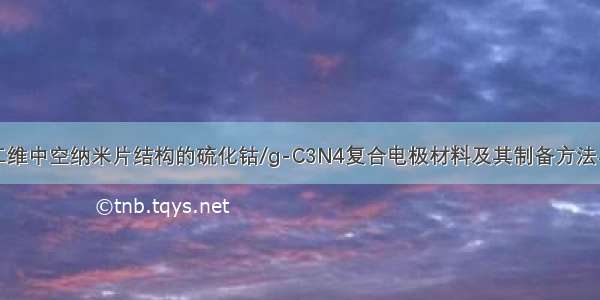 一种二维中空纳米片结构的硫化钴/g-C3N4复合电极材料及其制备方法与流程