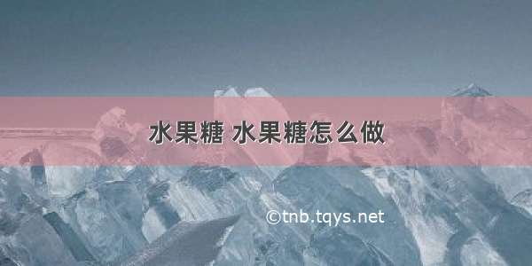 水果糖 水果糖怎么做